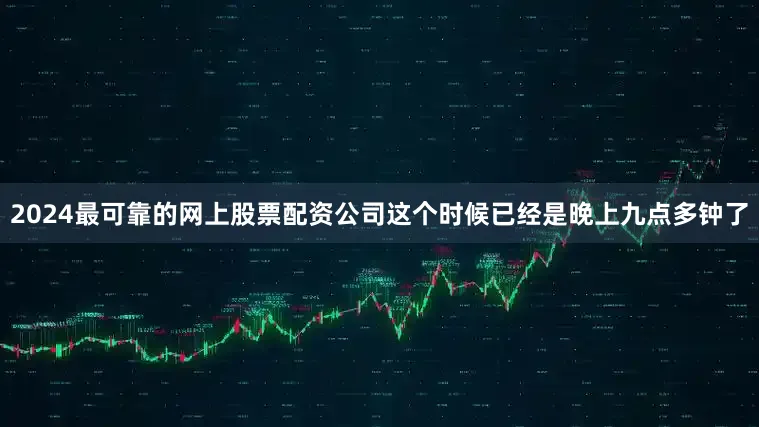 2024最可靠的网上股票配资公司这个时候已经是晚上九点多钟了