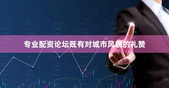 专业配资论坛既有对城市风貌的礼赞