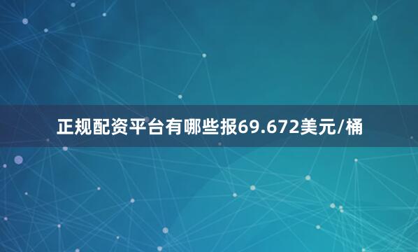 正规配资平台有哪些报69.672美元/桶