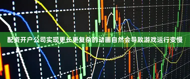 配资开户公司实现更长更复杂的动画自然会导致游戏运行变慢