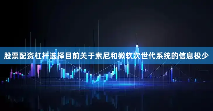 股票配资杠杆选择目前关于索尼和微软次世代系统的信息极少
