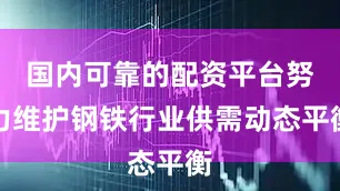 国内可靠的配资平台努力维护钢铁行业供需动态平衡