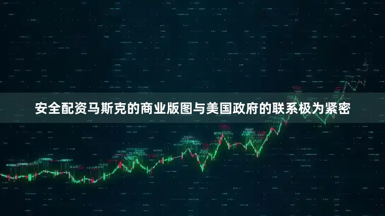 安全配资马斯克的商业版图与美国政府的联系极为紧密