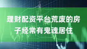 理财配资平台荒废的房子经常有鬼魂居住