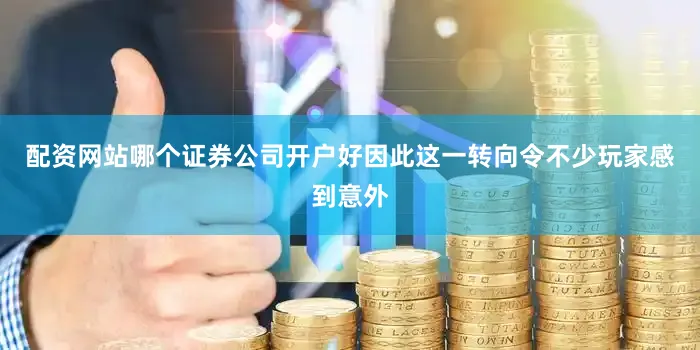 配资网站哪个证券公司开户好因此这一转向令不少玩家感到意外