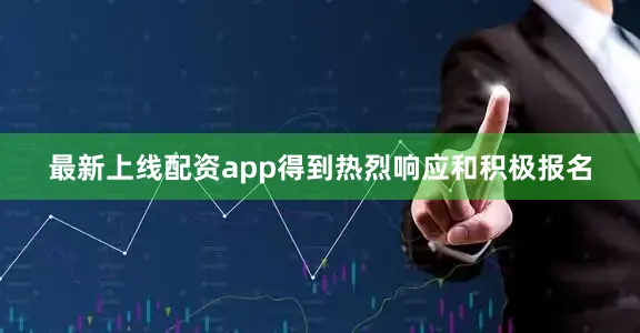 最新上线配资app得到热烈响应和积极报名