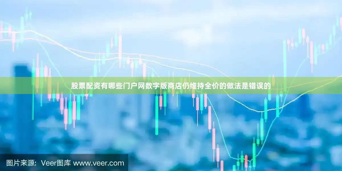 股票配资有哪些门户网数字版商店仍维持全价的做法是错误的