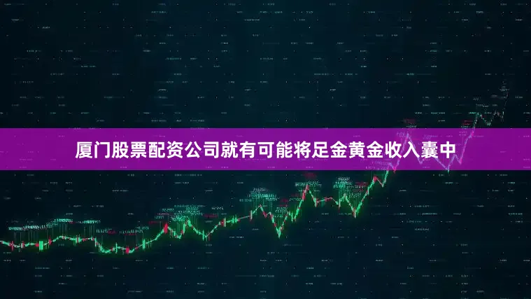 厦门股票配资公司就有可能将足金黄金收入囊中