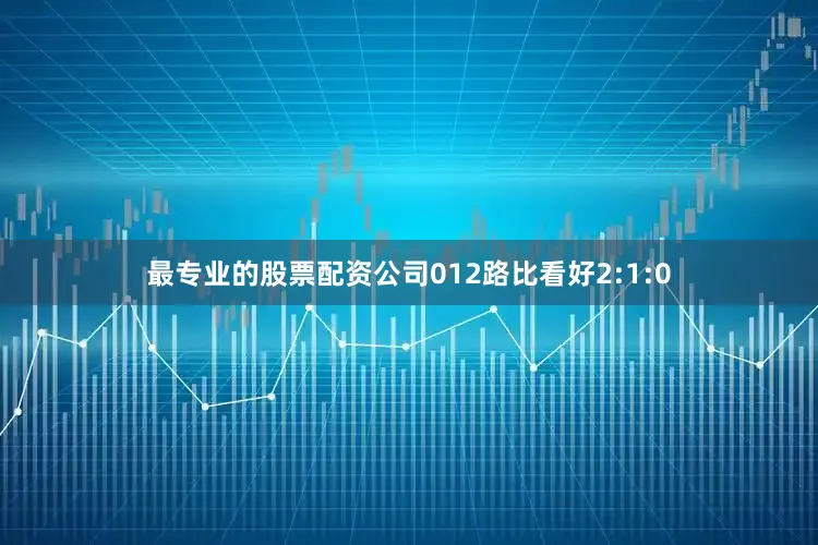 最专业的股票配资公司012路比看好2:1:0