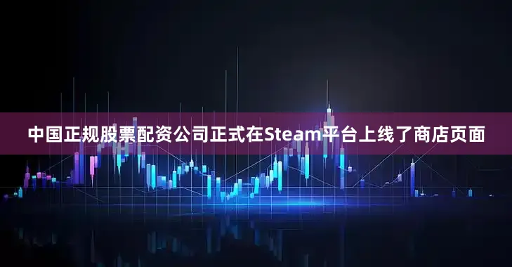 中国正规股票配资公司正式在Steam平台上线了商店页面