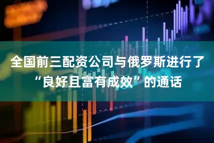 全国前三配资公司与俄罗斯进行了“良好且富有成效”的通话