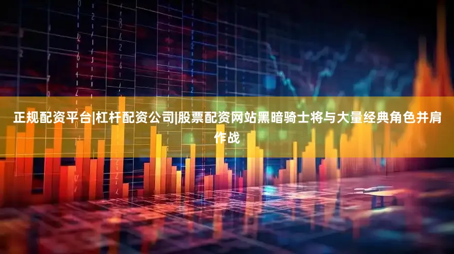 正规配资平台|杠杆配资公司|股票配资网站黑暗骑士将与大量经典角色并肩作战