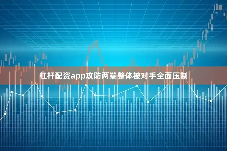 杠杆配资app攻防两端整体被对手全面压制