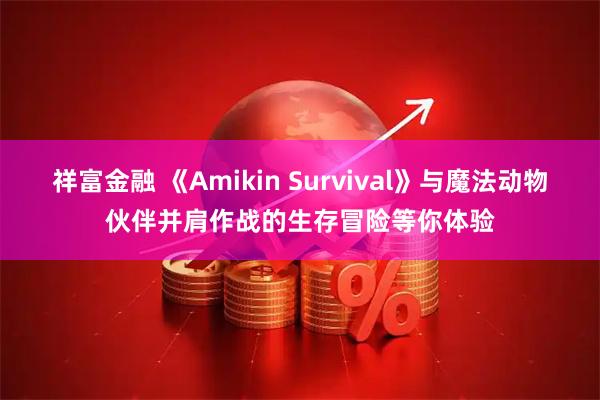 祥富金融 《Amikin Survival》与魔法动物伙伴并肩作战的生存冒险等你体验
