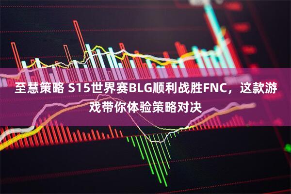 至慧策略 S15世界赛BLG顺利战胜FNC，这款游戏带你体验策略对决