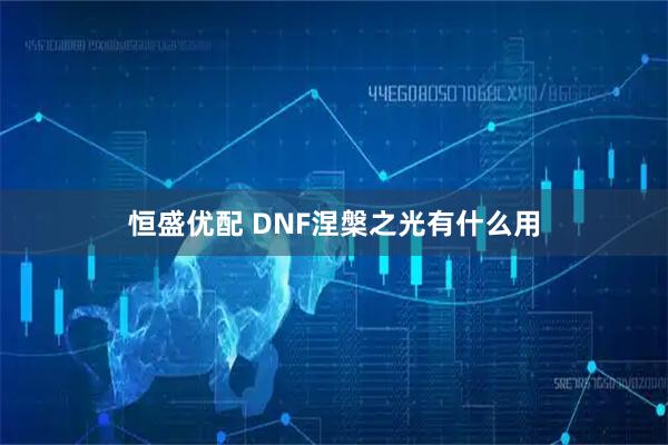 恒盛优配 DNF涅槃之光有什么用