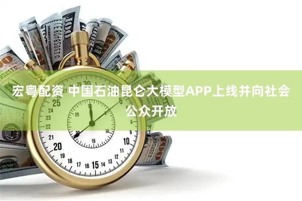 宏粤配资 中国石油昆仑大模型APP上线并向社会公众开放