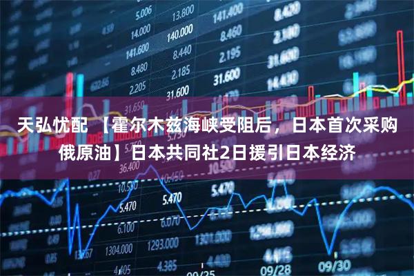 天弘忧配 【霍尔木兹海峡受阻后，日本首次采购俄原油】日本共同社2日援引日本经济