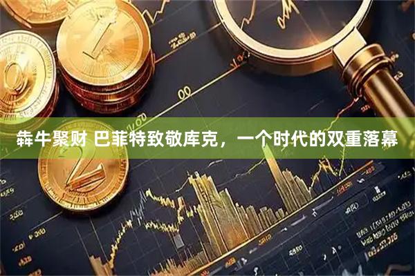 犇牛聚财 巴菲特致敬库克，一个时代的双重落幕