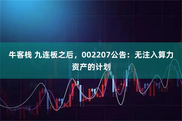 牛客栈 九连板之后，002207公告：无注入算力资产的计划