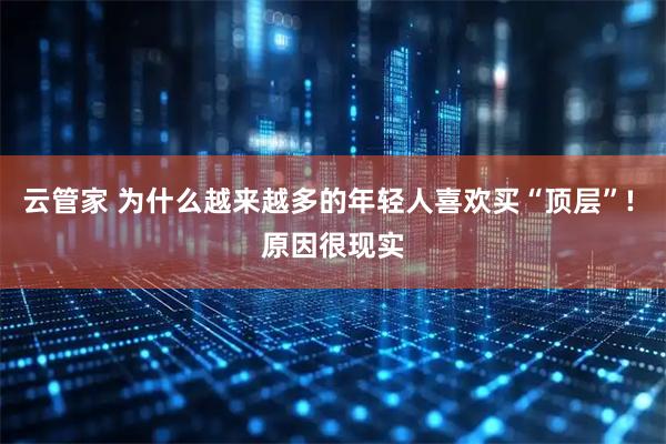 云管家 为什么越来越多的年轻人喜欢买“顶层”! 原因很现实