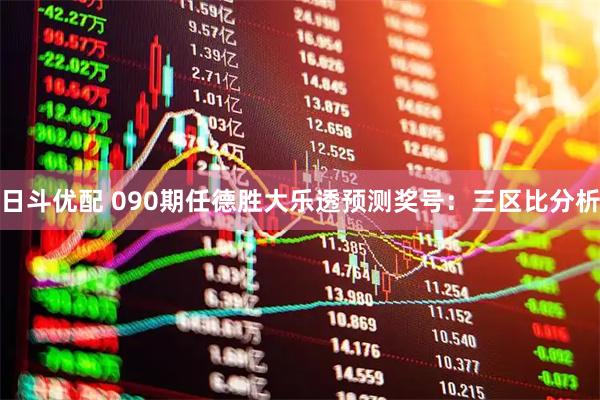 日斗优配 090期任德胜大乐透预测奖号：三区比分析
