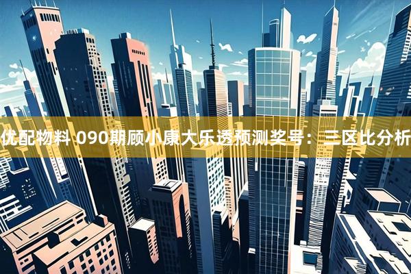 优配物料 090期顾小康大乐透预测奖号：三区比分析