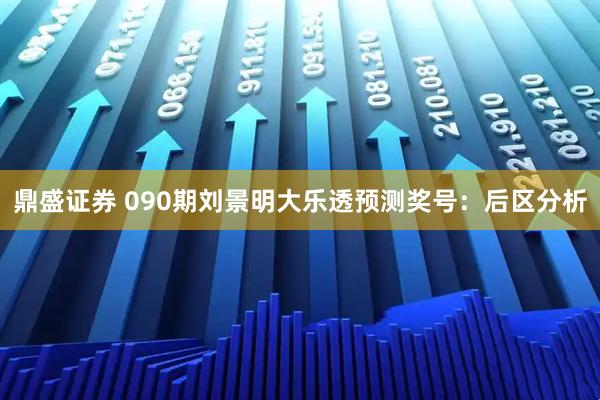 鼎盛证券 090期刘景明大乐透预测奖号：后区分析