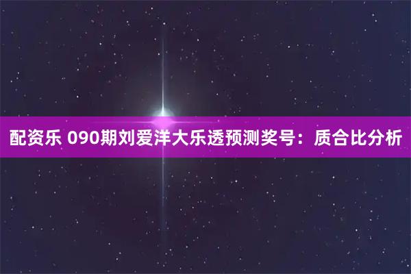配资乐 090期刘爱洋大乐透预测奖号：质合比分析