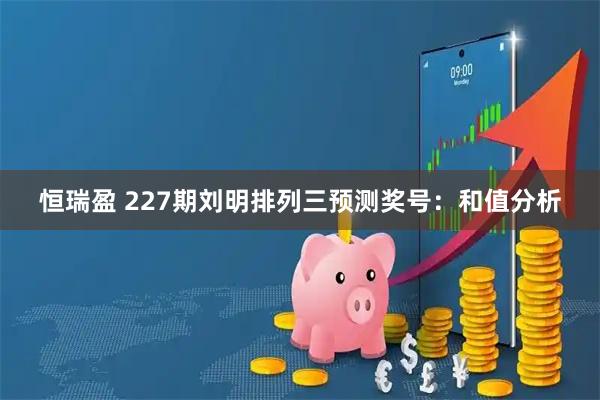 恒瑞盈 227期刘明排列三预测奖号：和值分析