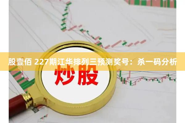股壹佰 227期江华排列三预测奖号:杀一码分析